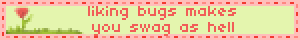liking bugs makes you swag as hell