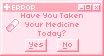Have You Taken Your Medicine Today? Yes No